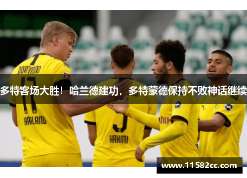 多特客场大胜！哈兰德建功，多特蒙德保持不败神话继续