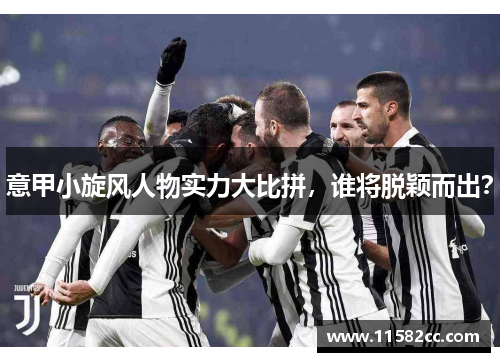 意甲小旋风人物实力大比拼,谁将脱颖而出?