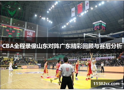 CBA全程录像山东对阵广东精彩回顾与赛后分析