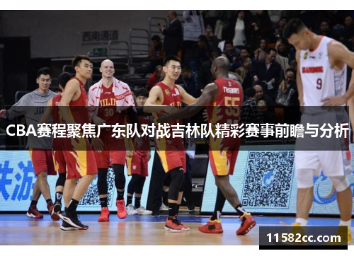 CBA赛程聚焦广东队对战吉林队精彩赛事前瞻与分析