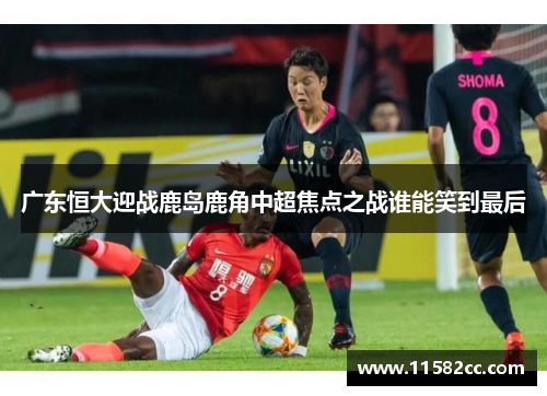 广东恒大迎战鹿岛鹿角中超焦点之战谁能笑到最后