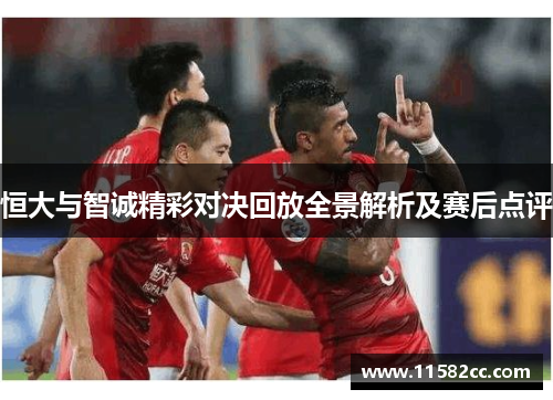 恒大与智诚精彩对决回放全景解析及赛后点评