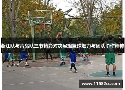 浙江队与青岛队三节精彩对决展现篮球魅力与团队协作精神