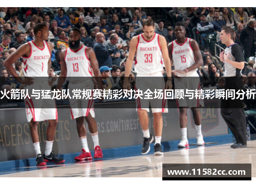 火箭队与猛龙队常规赛精彩对决全场回顾与精彩瞬间分析