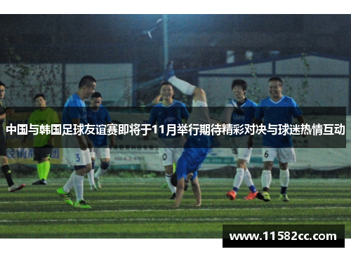 中国与韩国足球友谊赛即将于11月举行期待精彩对决与球迷热情互动