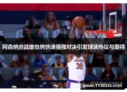 阿森纳迎战维也纳快速强强对决引发球迷热议与期待