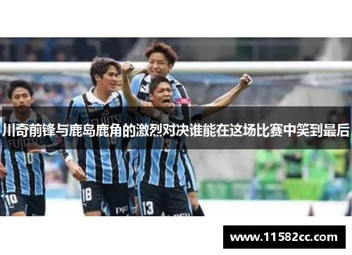 川奇前锋与鹿岛鹿角的激烈对决谁能在这场比赛中笑到最后